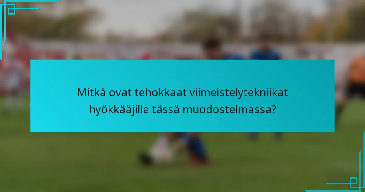 Mitkä ovat tehokkaat viimeistelytekniikat hyökkääjille tässä muodostelmassa?