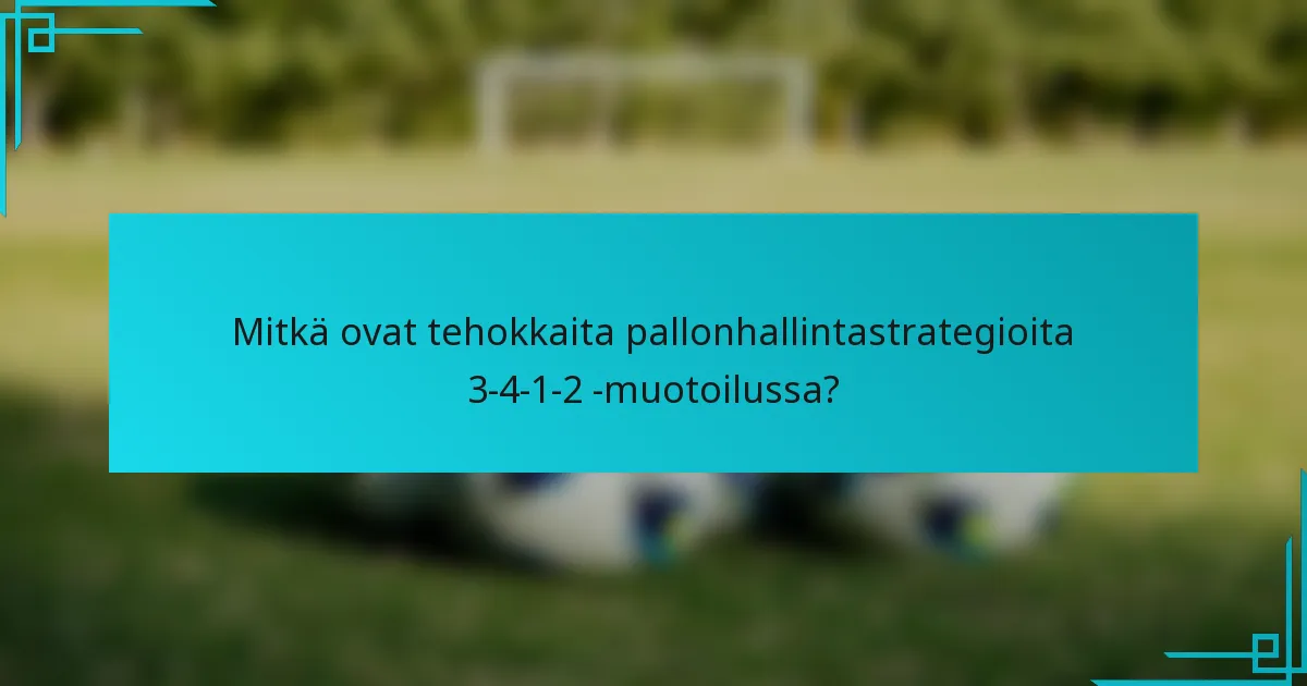 Mitkä ovat tehokkaita pallonhallintastrategioita 3-4-1-2 -muotoilussa?