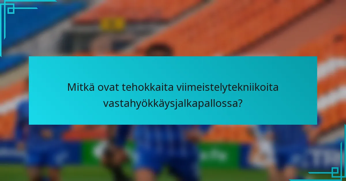 Mitkä ovat tehokkaita viimeistelytekniikoita vastahyökkäysjalkapallossa?