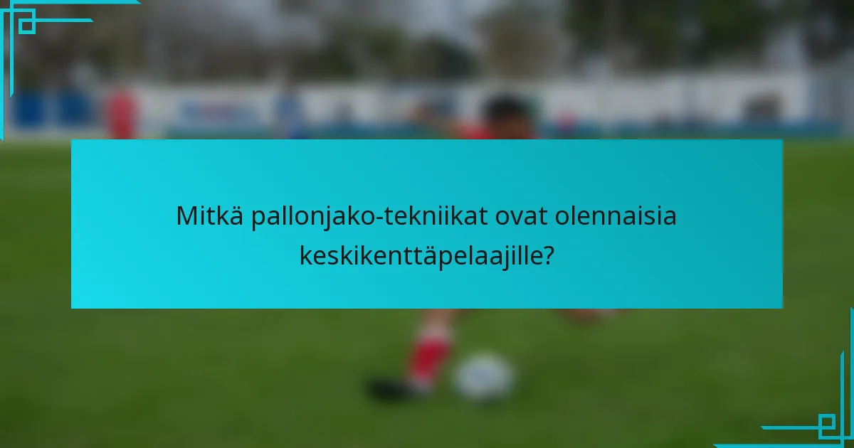 Mitkä pallonjako-tekniikat ovat olennaisia keskikenttäpelaajille?