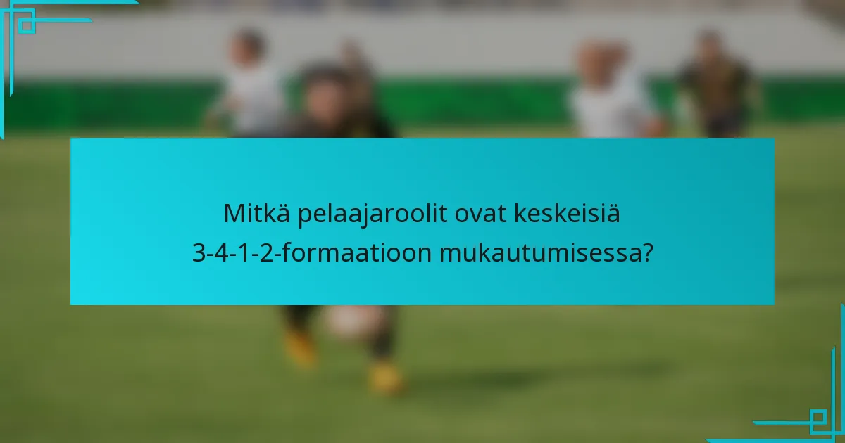 Mitkä pelaajaroolit ovat keskeisiä 3-4-1-2-formaatioon mukautumisessa?