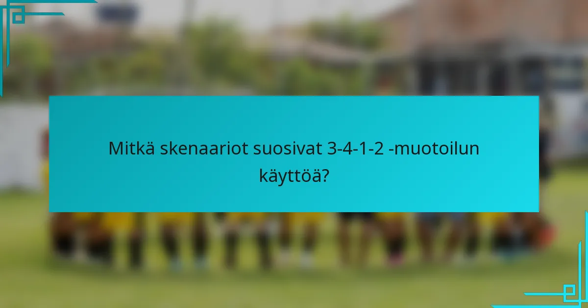 Mitkä skenaariot suosivat 3-4-1-2 -muotoilun käyttöä?