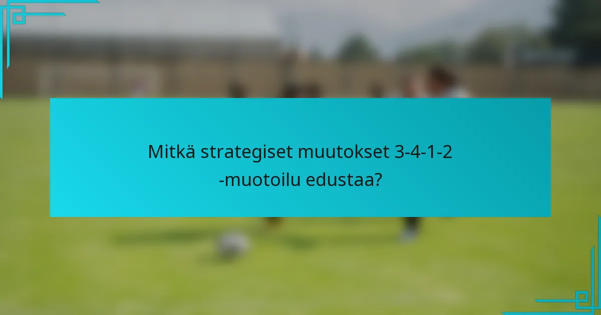 Mitkä strategiset muutokset 3-4-1-2 -muotoilu edustaa?