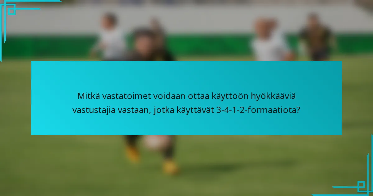 Mitkä vastatoimet voidaan ottaa käyttöön hyökkääviä vastustajia vastaan, jotka käyttävät 3-4-1-2-formaatiota?