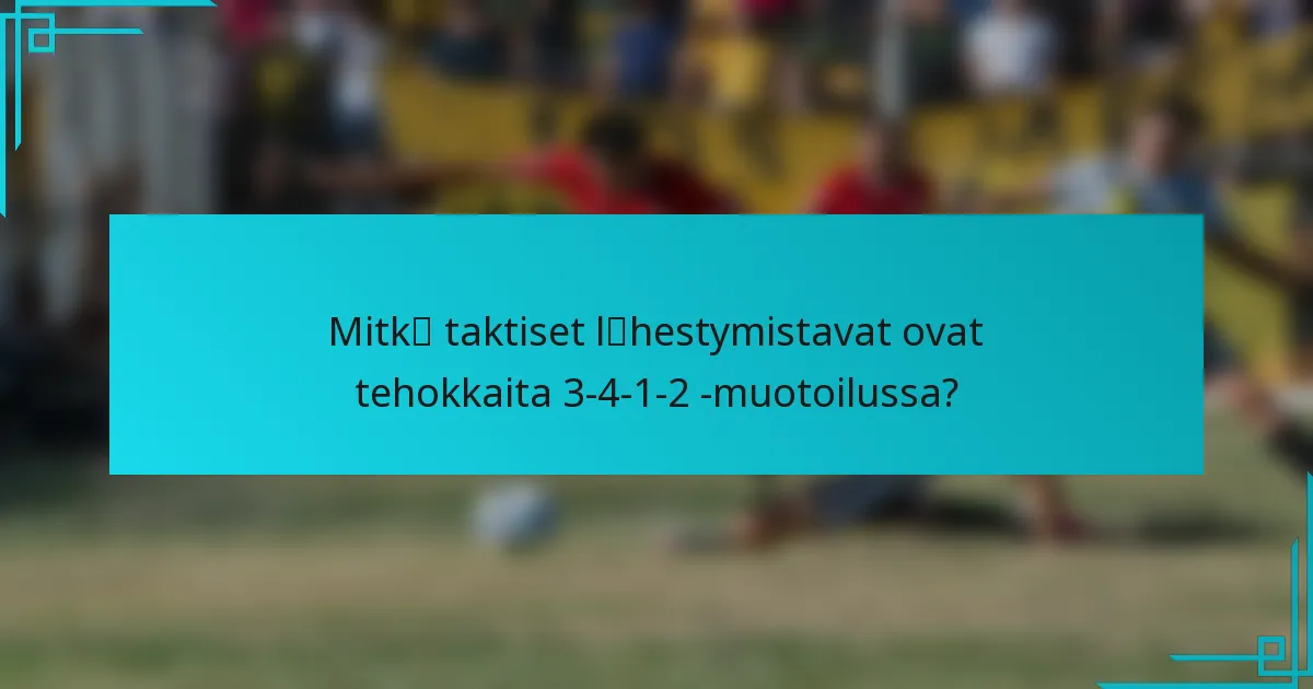 Mitkä taktiset lähestymistavat ovat tehokkaita 3-4-1-2 -muotoilussa?